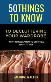 50 Things to Know To Decluttering Your Wardrobe: What to Keep, What to Donate, and What to Sell (50 Things to Know About Clea 50 Things to Know To Decluttering Your Wardrobe: What to Keep, What to Donate, and What to Sell (50 Things to Know About Clea