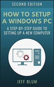 How to Setup a Windows PC: A Step-by-Step Guide to Setting Up and Configuring a New or Existing Computer (Location Independen