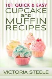 101 Quick & Easy Cupcake and Muffin Recipes: (Baking 101 Cookbook Series - Muffin and Cupcake Cookbook)