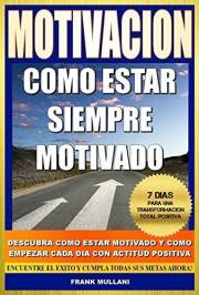 MOTIVACION - Como Estar Siempre Motivado: 7 Dias Para Una Transformación Total Positiva - Descubra Como Estar Motivado y Como