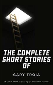 The Complete Short Stories of Gary Troia: The complete stories from, Spanish Yarns and Beyond, A Bricklayer's Tales and Engli