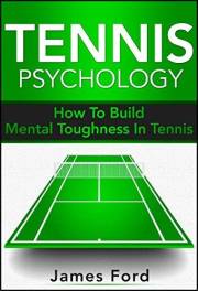 Tennis Psychology: How To Build Mental Toughness In Tennis