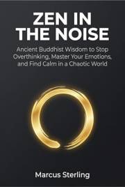 ZEN in the NOISE: Ancient Buddhist Wisdom to Stop Overthinking, Master Your Emotions, and Find Calm in a Chaotic World