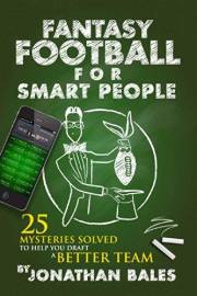 Fantasy Football for Smart People: 25 Mysteries Solved to Help You Draft a Better Team