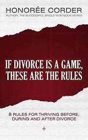 If Divorce is a Game, These are the Rules: 8 Rules for Thriving Before, During, and After Divorce (The Divorce Recovery Serie