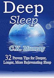 Deep Sleep - 32 Proven Tips for Deeper, Longer, More Rejuvenating Sleep: (Good Night's Sleep, Quality Sleep, Stay Asleep, Res