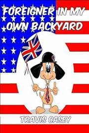 Foreigner In My Own Backyard: A Satirical Memoir (Travis Casey's Real Life Adventures Book 1)