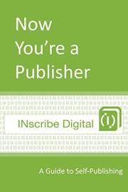 Now You're a Publisher: A Guide to Self-Publishing (INscribe Digital INsights Book 1)