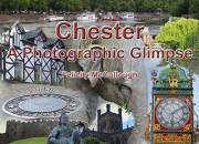 Chester A Photographic Glimpse (Places To Visit Book 2)