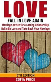 Love: Fall In Love Again: Marriage Advice for a Lasting Relationship - Rekindle Love and Take Back Your Marriage