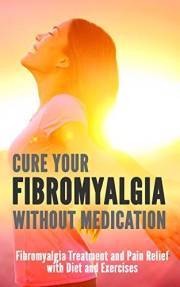 Cure Your Fibromyalgia without Medication: Fibromyalgia Treatment and Pain Relief with Diet and Exercises