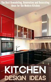 Kitchen Design Ideas: The Best Remodeling, Renovation and Decorating Ideas for the Modern Kitchen