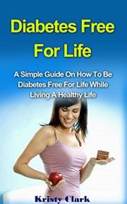 Diabetes Free For Life: A Simple Guide On How To Be Diabetes Free For Life While Living A Healthy Life. (Diabetes Book Series