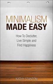 Minimalism Made Easy: How To Declutter, Live Simple And Find Happiness (Simple Living Book 1)