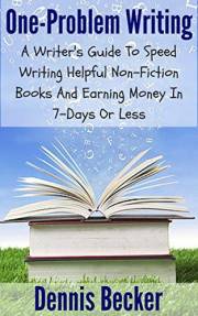 One-Problem Writing: A Writer's Guide To Speed-Writing Helpful Non-Fiction Books And Earning Money In 7-Days Or Less