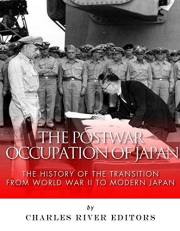 The Postwar Occupation of Japan: The History of the Transition from World War II to Modern Japan
