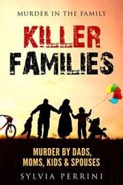KILLER FAMILIES: TRUE CRIME: MURDER BY DADS, MOMS, KIDS & SPOUSES (MURDER IN THE FAMILY Book 1)