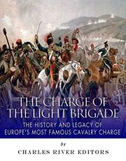 The Charge of the Light Brigade: The History and Legacy of Europe’s Most Famous Cavalry Charge
