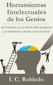 Herramientas Intelectuales de los Genios: 40 Principios que le Harán Más Inteligente y le Enseñarán a Pensar Como un Genio (D Herramientas Intelectuales de los Genios: 40 Principios que le Harán Más Inteligente y le Enseñarán a Pensar Como un Genio (D