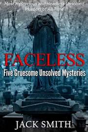 Faceless: Five Gruesome Unsolved Murders: Most Mysterious and Headless Unsolved Murders of All Time (True Crime Unsolved Murd