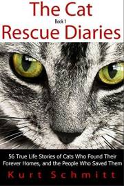 The Cat Rescue Diaries: 56 True Life Stories of Cats Who Found Their Forever Homes, and the People Who Saved Them