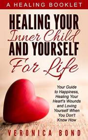 Inner Child: Healing Your Inner Child and Yourself For Life: Your Guide to Happiness, Healing Your Heart's Wounds and Loving