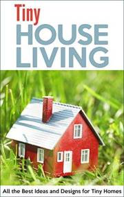 Tiny House Living: All the Best Ideas and Designs for Tiny Homes