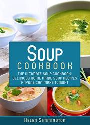 Soup Cookbook: The Ultimate Soup Cookbook: Delicious, Home Made Soup Recipes Anyone Can Make Tonight! (Soup Cookbook, Soup Co