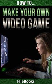 How To Make Your Own Video Game: Quick Start Guide (