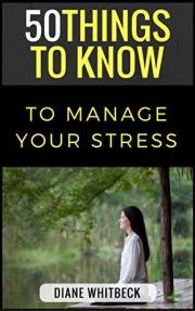 50 Things to Know to Manage Your Stress: Relieve The Pressure and Return The Joy To Your Life (50 Things to Know About Life,