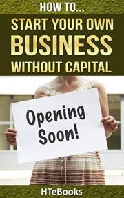 How To Start Your Own Business Without Capital: Quick Start Guide (