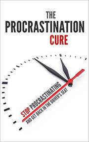 The Procrastination Cure: Stop Procrastinating and Get Back in the Driver's Seat