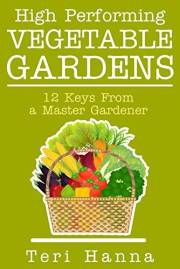 High Performing Vegetable Gardens: 12 Keys From a Master Gardener