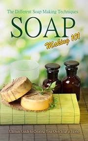 Soap Making 101 : The Different Soap Making Techniques: Homemade Soap Recipes - Ultimate Guide to Creating Your Own Soap at H