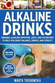 Alkaline Drinks: Original Alkaline Smoothie, Juice, and Tea Recipes to Help You Enjoy Balance, Energy, and Vitality (Alkaline