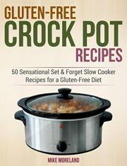 Gluten-Free Crock Pot Recipes: 50 Sensational Set & Forget Slow Cooker Recipes for a Gluten-Free Diet (Gluten-Free Made Easy)