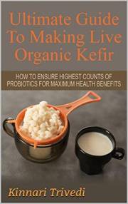 Ultimate Guide To Making Live Organic Kefir: How To Ensure The Highest Counts Of Probiotics For Maximum Health Benefits