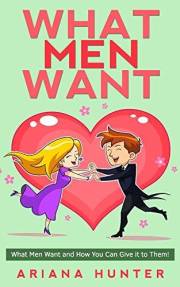 What Men Want: What Men Want and How You Can Give it to Them! (What Men Want, What Men Secretly Want)