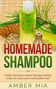 Homemade Shampoo: Simple Homemade Natural Shampoo Making Recipes for Rejuvenated and Healthier Hair (Homemade Shampoo, Homema