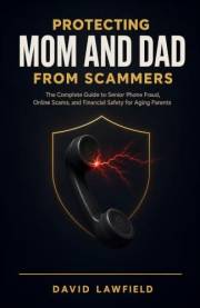Protecting Mom and Dad from Scammers: The Complete Guide to Senior Phone Fraud, Online Scams, and Financial Safety for Aging