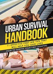 Urban Survival Handbook: 11 Effective First Aid Tips That Will Help You Save Lives (How To Survive Your First Disaster) (Urba