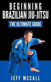 Brazilian Jiu Jitsu: The Ultimate Guide to Beginning BJJ (Martial Arts - MMA, Mixed Martial Arts, Grappling, Brazilian Jiu Ji