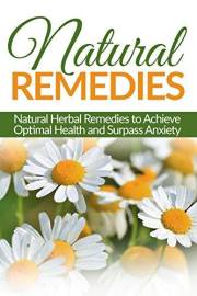 Natural Remedies: Natural Herbal Remedies to Achieve Optimal Health and Surpass Anxiety (Herbal Natural Remedies, Health, Hom