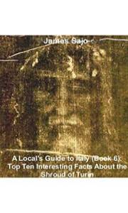 A Local's Guide to Italy (Book 6): Top Ten Interesting Facts About the Shroud of Turin
