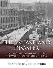 The SS Eastland Disaster: The History of the Deadliest Shipwreck on the Great Lakes