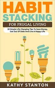 Habit Stacking For Frugal Living: 50 Simple Life Changing Tips To Save Money, Get Out Of Debt And Live A Happy Life (Frugal L