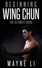 Wing Chun: Beginning Wing Chun: The Ultimate Guide To Starting Wing Chun (Martial Arts, Self Defence, Kung Fu, Bruce Lee)