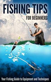 Fishing Tips for Beginners: Your Fishing Guide to Equipment and Techniques