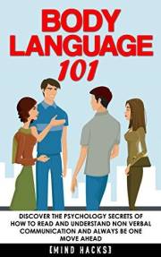 Body Language: 101: Discover the Psychology Secrets of How to Read and Understand Non Verbal Communication and Always Be One