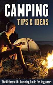 Camping Tips & Ideas: The Ultimate 101 Camping Guide for Beginners